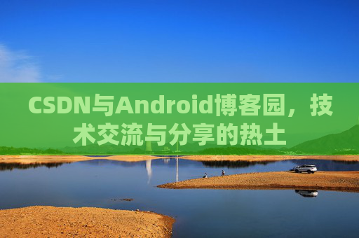 CSDN与Android博客园，技术交流与分享的热土